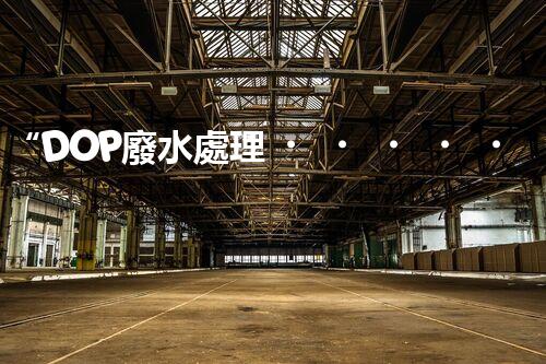 “DOP廢水處理，綠色環(huán)保新篇章”